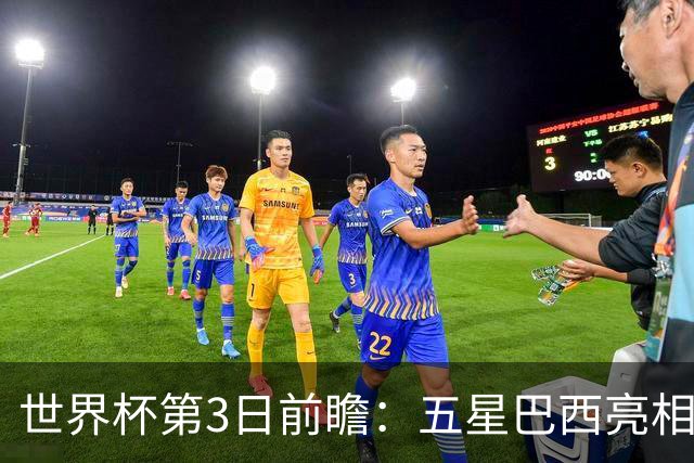 世界杯第3日前瞻：五星巴西亮相 亚足联球队面临“欧洲大考”