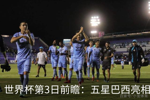 世界杯第3日前瞻：五星巴西亮相 亚足联球队面临“欧洲大考”